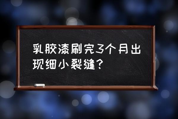 油漆表面裂纹示意图 乳胶漆刷完3个月出现细小裂缝？