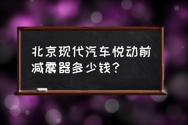 汽车减震器价格表 北京现代汽车悦动前减震器多少钱？