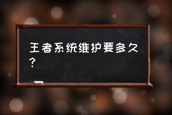 王者荣耀今天要维护多久 王者系统维护要多久？