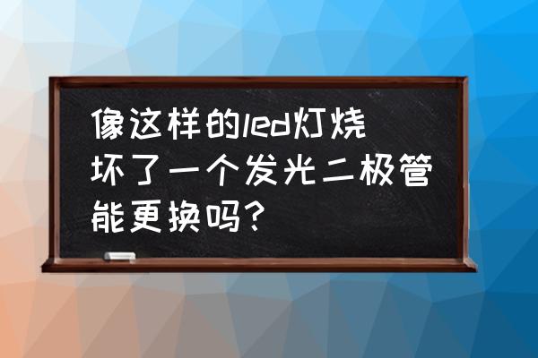 led球泡灯用什么胶水固定 像这样的led灯烧坏了一个发光二极管能更换吗？