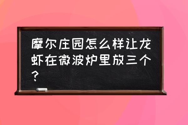 摩尔庄园怎么在家里钓小龙虾 摩尔庄园怎么样让龙虾在微波炉里放三个？