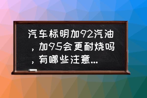 新手给车子加油要注意哪些 汽车标明加92汽油，加95会更耐烧吗，有哪些注意事项呢？