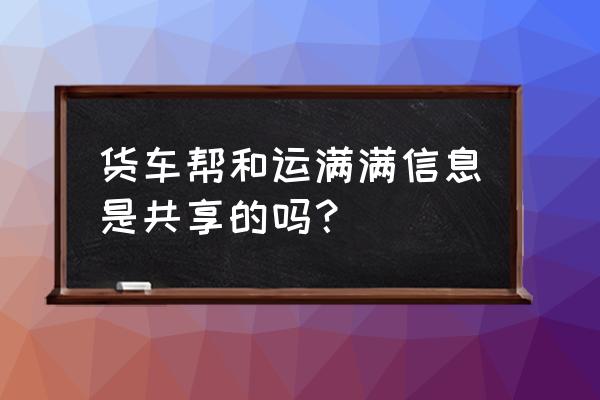 货车帮司机版软件账号怎么看 货车帮和运满满信息是共享的吗？