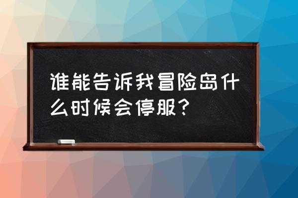 冒险岛2停服还会再开吗 谁能告诉我冒险岛什么时候会停服？