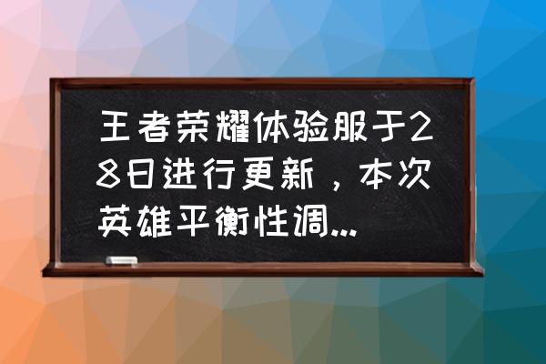 王者荣耀更新公告英雄调整不了 王者荣耀体验服于28日进行更新，本次英雄平衡性调整主要内容是什么？