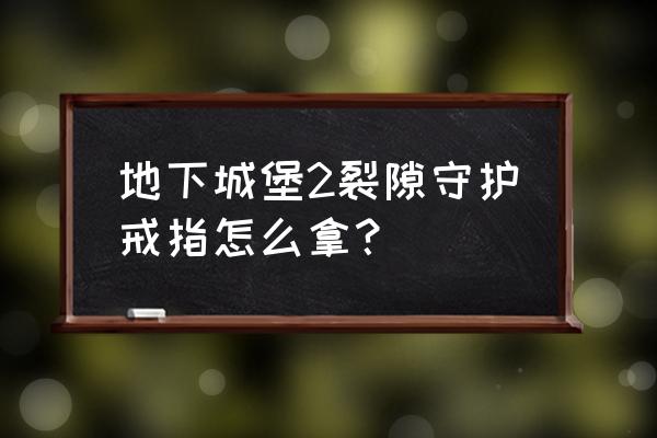 地下城堡2进入图17的方法 地下城堡2裂隙守护戒指怎么拿？