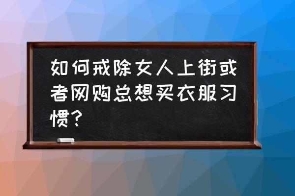 旅游带衣服妙招 如何戒除女人上街或者网购总想买衣服习惯？