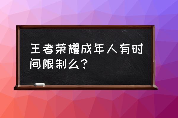 王者荣耀连续4小时限制登录15分钟 王者荣耀成年人有时间限制么？