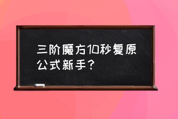 如何10秒还原三阶魔方 三阶魔方10秒复原公式新手？