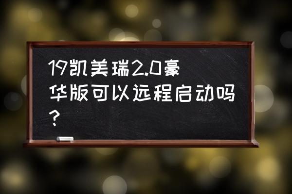 21款凯美瑞远程启动正确步骤 19凯美瑞2.0豪华版可以远程启动吗？