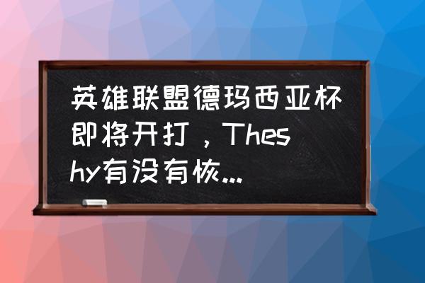 lol训练模式怎么无限放眼 英雄联盟德玛西亚杯即将开打，Theshy有没有恢复训练？