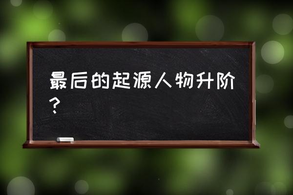 我的起源怎么去原罪之岛300年 最后的起源人物升阶？