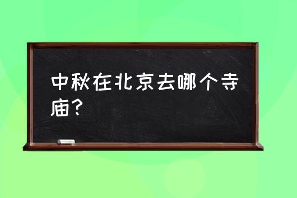 中秋节北京周边一日游旅游攻略 中秋在北京去哪个寺庙？