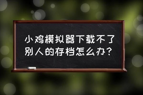 小鸡模拟器怎么下载苹果手机版 小鸡模拟器下载不了别人的存档怎么办？