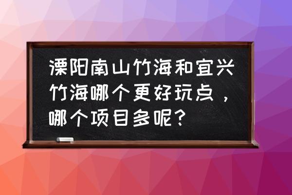 江苏溧阳哪里适合自驾游 溧阳南山竹海和宜兴竹海哪个更好玩点，哪个项目多呢？