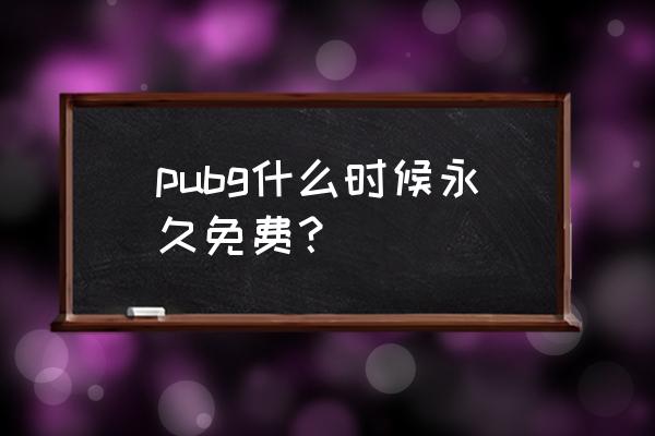 pubg怎么免费 pubg什么时候永久免费？