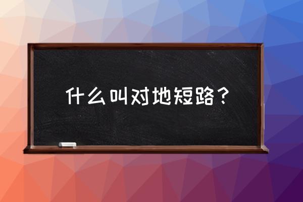 对地短路怎么解决 什么叫对地短路？