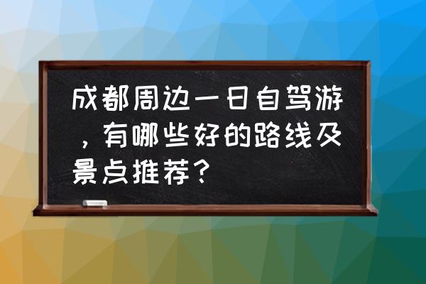 昆明旅游的地方推荐一日游攻略 成都周边一日自驾游，有哪些好的路线及景点推荐？