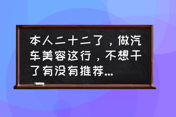 汽车美容的操作方法及注意事项 本人二十二了，做汽车美容这行，不想干了有没有推荐做什么的，好迷茫？