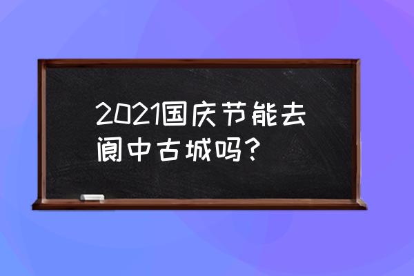 阆中锦屏山最佳旅游攻略 2021国庆节能去阆中古城吗？