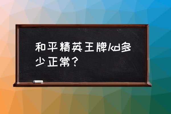 和平精英手游最高多少分 和平精英王牌kd多少正常？