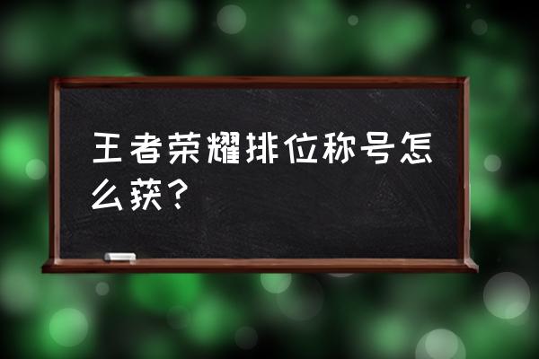 王者荣耀排位技巧详解 王者荣耀排位称号怎么获？