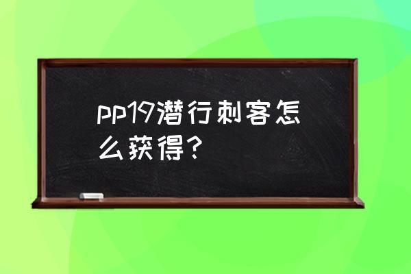 潜行训练手册 pp19潜行刺客怎么获得？