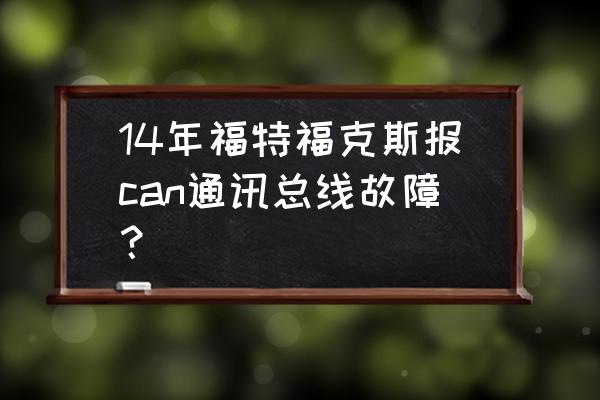 can总线常见的诊断与排除 14年福特福克斯报can通讯总线故障？