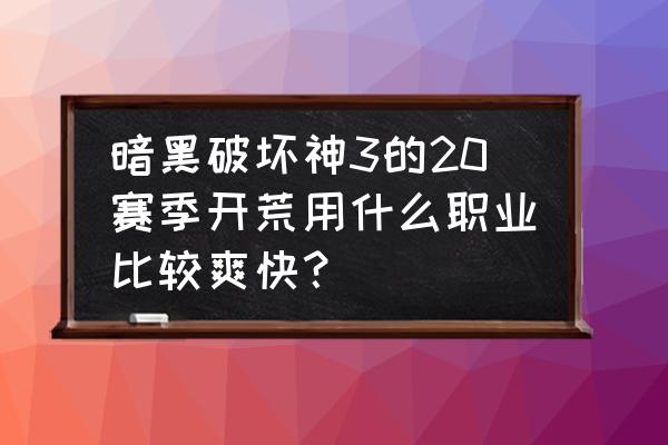 暗黑破坏神3各职业开荒 暗黑破坏神3的20赛季开荒用什么职业比较爽快？