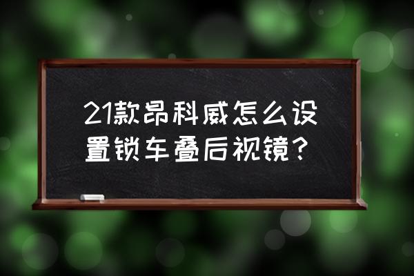 别克昂科威一键关后视镜怎么设置 21款昂科威怎么设置锁车叠后视镜？