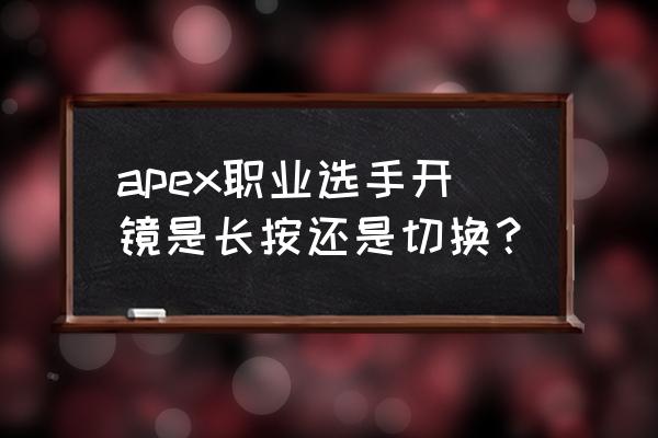 apex中如何将开镜瞄准设置为长按 apex职业选手开镜是长按还是切换？