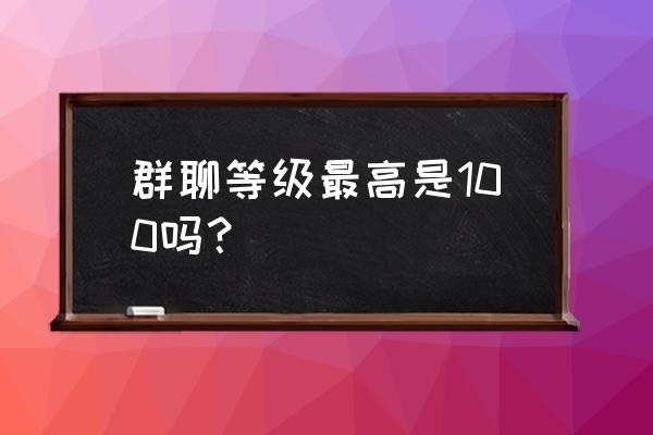 群聊中的王者等级怎么关 群聊等级最高是100吗？