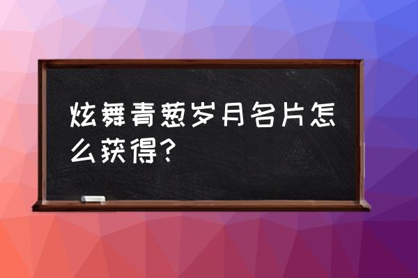 炫舞明星徽章怎么获得 炫舞青葱岁月名片怎么获得？