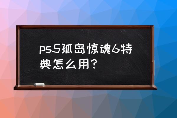 孤岛惊魂6被锁住的门怎么打开 ps5孤岛惊魂6特典怎么用？