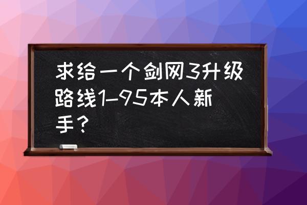 剑三天策地图 求给一个剑网3升级路线1-95本人新手？