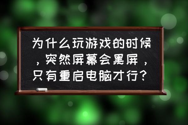 为什么进去游戏会黑一下 为什么玩游戏的时候，突然屏幕会黑屏，只有重启电脑才行？