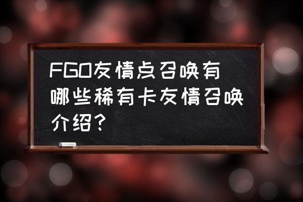 fgo友情池有5星吗 FGO友情点召唤有哪些稀有卡友情召唤介绍？