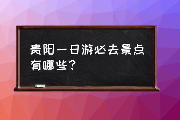 一日游带什么东西 贵阳一日游必去景点有哪些？